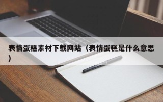 泉州表情蛋糕素材下载网站（表情蛋糕是什么意思）