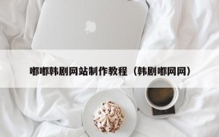 泉州嘟嘟韩剧网站制作教程（韩剧嘟网网）