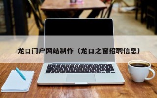 泉州龙口门户网站制作（龙口之窗招聘信息）