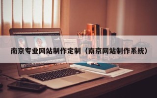 泉州南京专业网站制作定制（南京网站制作系统）
