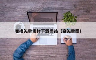 泉州变换矢量素材下载网站（变矢量图）