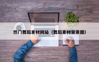 泉州热门舞蹈素材网站（舞蹈素材背景图）