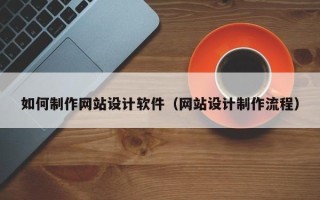 泉州如何制作网站设计软件（网站设计制作流程）