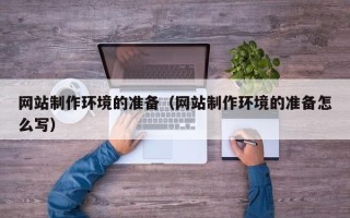 泉州网站制作环境的准备（网站制作环境的准备怎么写）