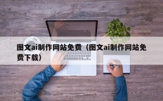 泉州图文ai制作网站免费（图文ai制作网站免费下载）