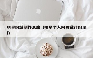 泉州明星网站制作思路（明星个人网页设计html）
