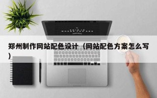 泉州郑州制作网站配色设计（网站配色方案怎么写）